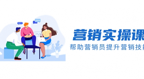 【副业项目8414期】营销实操课，帮助营销员提升营销技能【完结】-聚英社副业网