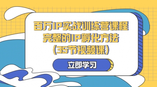 【副业项目8430期】百万IP实战训练营课程，完整的IP孵化方法（35节视频课）-聚英社副业网