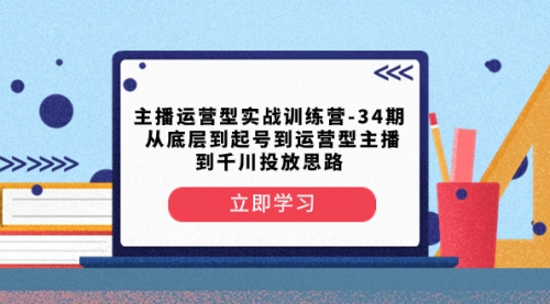【副业项目8448期】主播运营型实战训练营-第34期 从底层到起号到运营型主播到千川投放思路-聚英社副业网