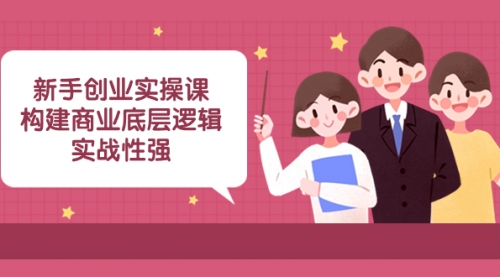 【副业项目8453期】新手创业实操课：构建商业底层逻辑，实战性强-聚英社副业网
