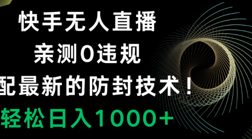 【副业项目8454期】快手无人直播，0违规，搭配最新的防F技术！-聚英社副业网