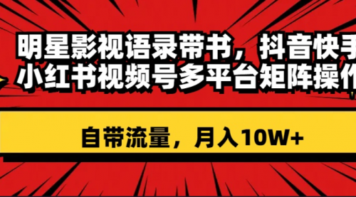 【副业项目8457期】明星影视语录带书 抖音快手小红书视频号多平台矩阵操作，自带流量 月入10W+-聚英社副业网