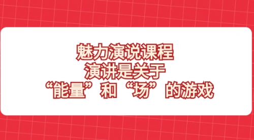 【副业项目8460期】魅力 演说课程，演讲是关于“能量”和“场”的游戏-聚英社副业网