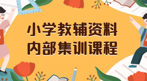 【副业项目8478期】小学教辅资料，内部集训保姆级教程，一单29-129-聚英社副业网