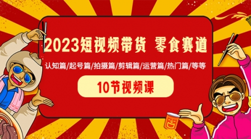 【副业项目8524期】2023短视频带货 零食赛道 认知篇/起号篇/拍摄篇/剪辑篇/运营篇/热门篇/等等-聚英社副业网