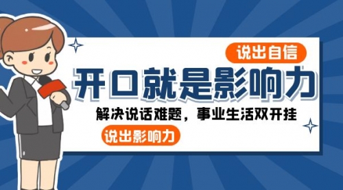 【副业项目8536期】开口-就是影响力：说出-自信，说出-影响力！解决说话难题，事业生活双开挂-聚英社副业网