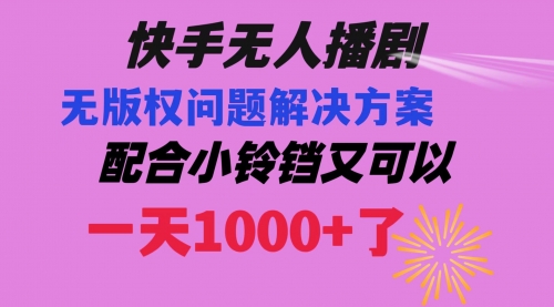 【副业项目8584期】快手无人播剧 解决版权问题教程 配合小铃铛又可以1天1000+了-聚英社副业网