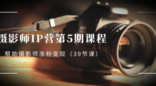 【副业项目8587期】摄影师-IP营第5期课程，帮助摄影师涨粉变现-聚英社副业网