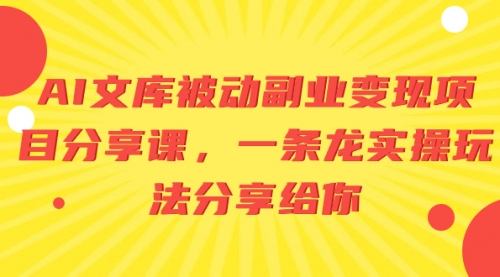 【副业项目8599期】AI文库被动副业变现项目分享课，一条龙实操玩法-聚英社副业网