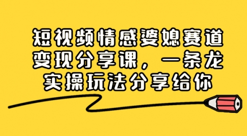 【副业项目8611期】短视频情感婆媳赛道变现分享课，一条龙实操玩法分享给你-聚英社副业网