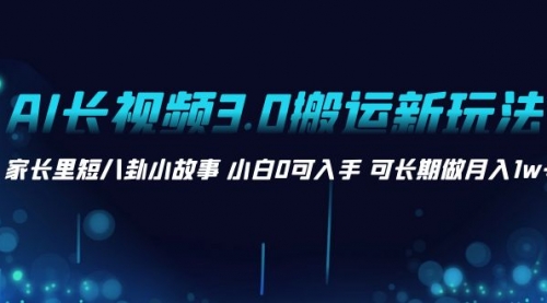 【副业项目8621期】AI长视频3.0搬运新玩法 家长里短八卦小故事-聚英社副业网