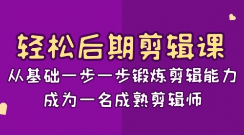 【副业项目8640期】轻松后期-剪辑课：从基础一步一步锻炼剪辑能力，成为一名成熟剪辑师-15节课-聚英社副业网