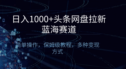 【副业8679期】日入1000+头条网盘拉新蓝海赛道，简单操作，保姆级教程，多种变现方式-聚英社副业网