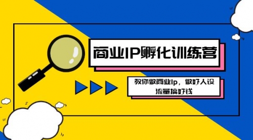 【副业8686期】商业IP-孵化训练营新版，教你做商业Ip，做好人设，流量搞好钱-聚英社副业网