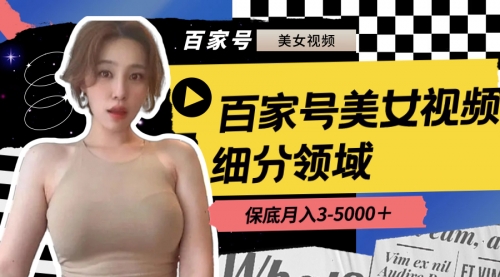 【副业8699期】百家号美女视频细分领域玩法，只需搬运去重，月保底3-5000＋-聚英社副业网