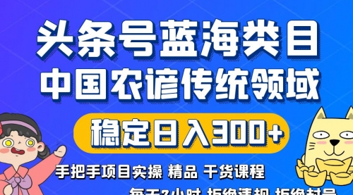 【副业8708期】头条号蓝海类目传统和农谚领域实操精品课程拒绝违规封号稳定日入300+-聚英社副业网