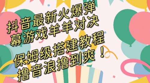 【副业8714期】抖音最新火爆弹幕游戏羊羊对决，保姆级搭建开播教程-聚英社副业网