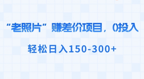 【副业8724期】“老照片”赚差价，0投入，轻松日入150-300+-聚英社副业网