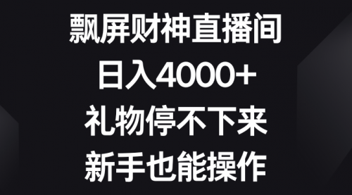 【副业8731期】飘屏财神直播间，日入4000+，礼物停不下来，新手也能操作-聚英社副业网