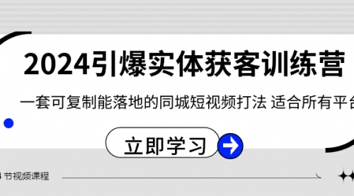 【副业8735期】2024·引爆实体获客训练营 一套可复制能落地的同城短视频打法 适合所有平台-聚英社副业网