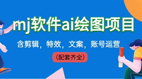 【副业8767期】外面卖399元mj软件ai绘图项目，含剪辑，特效，文案，账号运营（配套齐全）-聚英社副业网