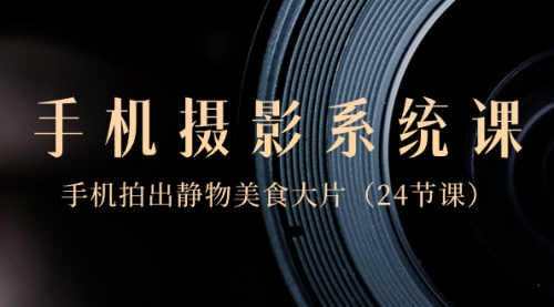 【副业8777期】0基础-手机摄影系统课，手机拍出静物美食大片-聚英社副业网