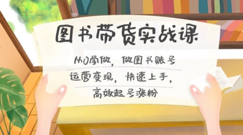 【副业8787期】图书带货实战课2.0，从0学做，做图书账号运营变现，快速上手，高效起号涨粉-聚英社副业网