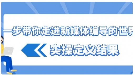 【副业8834期】一步带你走进 新媒体编导的世界，实操定义结果-聚英社副业网
