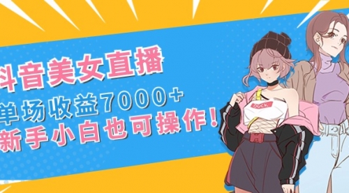 【副业8852期】抖音美女直播，单场收益7000+,新手小白也可操作-聚英社副业网