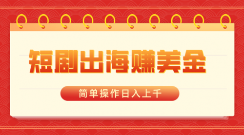 【副业8858期】短剧出海赚美金，简单操作日入上千-聚英社副业网