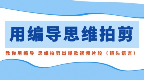 【副业8866期】用编导的思维拍剪，教你用编导 思维拍剪出爆款视频片段（镜头语言）-聚英社副业网