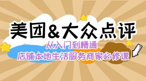 【副业8873期】美团+大众点评 从入门到精通：店铺本地生活 流量提升 店铺运营 推广秘术-聚英社副业网