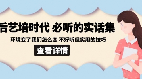 【副业8880期】后艺培 时代之必听的实话集：环境变了我们怎么变 不好听但实用的技巧-聚英社副业网