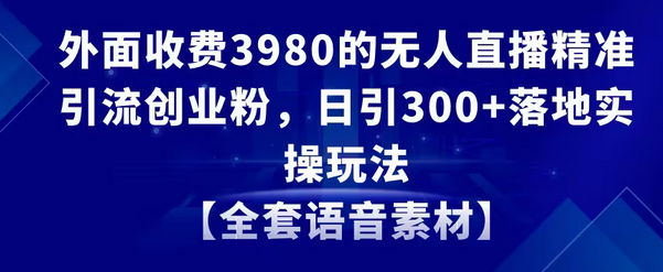 【副业8884期】无人直播精准引流创业粉，日引300+落地实操玩法【全套语音素材】-聚英社副业网