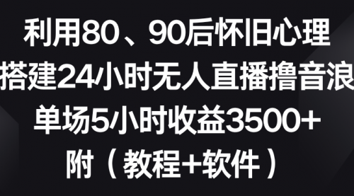 【副业8891期】利用80、90后怀旧心理，搭建24小时无人直播撸音浪，单场5小时收益3500+-聚英社副业网