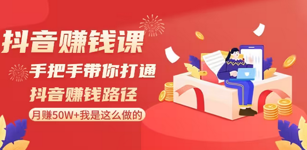 【副业8899期】抖音赚钱课-手把手带你打通抖音赚钱路径：月赚50W+我是这么做的！-聚英社副业网