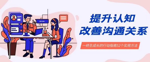 【副业8901期】提升认知 改善沟通关系，一终生成长的行动指南 52个实用方法+21节课-聚英社副业网
