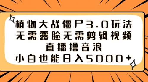 【副业8909期】植物大战僵尸3.0玩法无需露脸无需剪辑视频，直播撸音浪，小白也能日入5000+-聚英社副业网