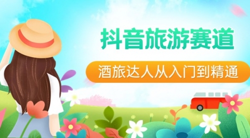 【副业8913期】抖音旅游赛道酒 旅达人从入门到精通：直播+短视频+旅游 未来5年风口-聚英社副业网