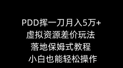 【副业8918期】PDD挥一刀月入5万+，虚拟资源差价玩法，落地保姆式教程，小白也能轻松操作-聚英社副业网