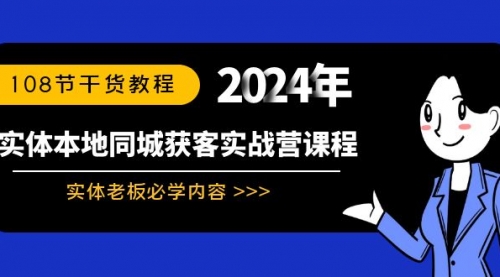 【副业8942期】实体本地同城获客实战营课程：实体老板必学内容，108节干货教程-聚英社副业网