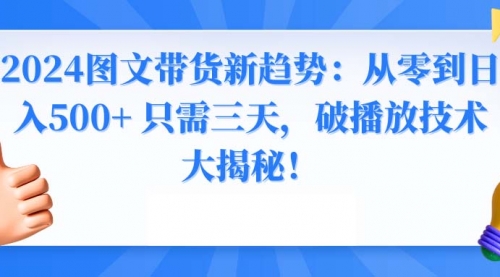 【副业8952期】2024图文带货新趋势：从零到日入500+ 只需三天-聚英社副业网