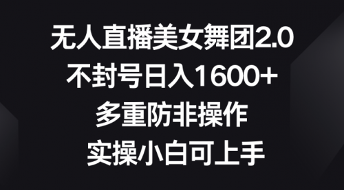 【副业8958期】无人直播美女舞团2.0，不封号日入1600+，多重防非操作， 实操小白可上手-聚英社副业网