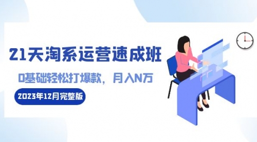 【副业8961期】21天淘系运营-速成班2023年12月完整版：0基础轻松打爆款，月入N万-110节课-聚英社副业网