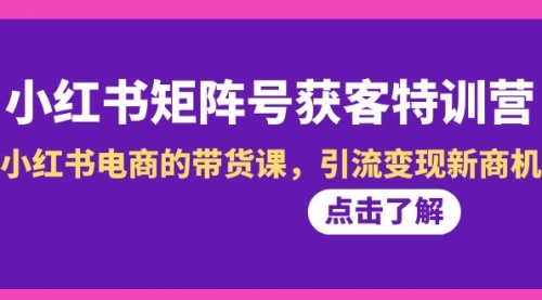【副业8962期】小红书-矩阵号获客特训营-第10期，小红书电商的带货课，引流变现新商机-聚英社副业网