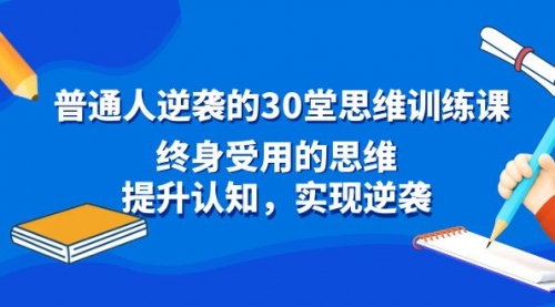 【副业8977期】普通人逆袭的30堂思维训练课，终身受用的思维-聚英社副业网
