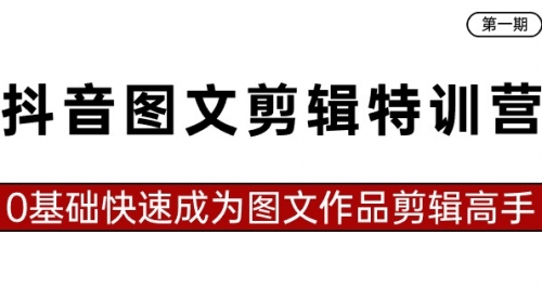 【副业8983期】抖音图文剪辑特训营第一期，0基础快速成为图文作品剪辑高手（23节课）-聚英社副业网