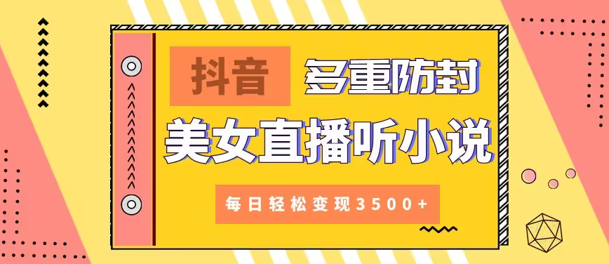 【副业9011期】抖音美女直播听小说，每日轻松变现3500+，多重防违规操作，保姆教程（价值1980元)-聚英社副业网