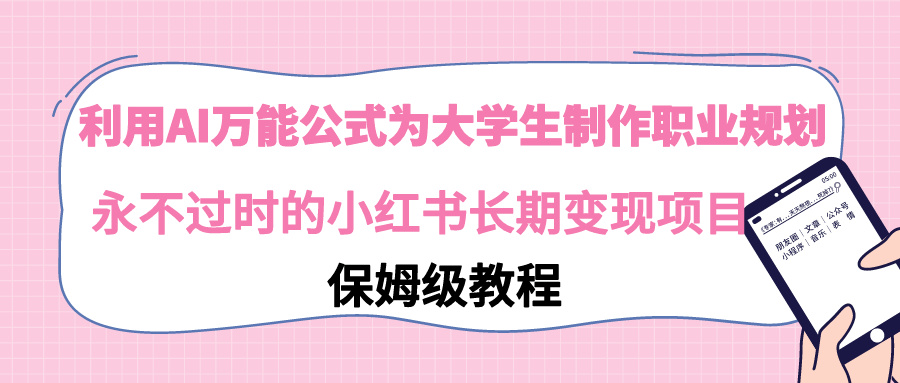 【副业9014期】利用AI万能公式为大学生制作职业规划，永不过时的小红书长期变现项目-聚英社副业网
