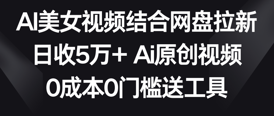 【副业9016期】AI美女视频结合网盘拉新，日收5万+两分钟一条Ai原创视频，0成本0门槛送工具-聚英社副业网